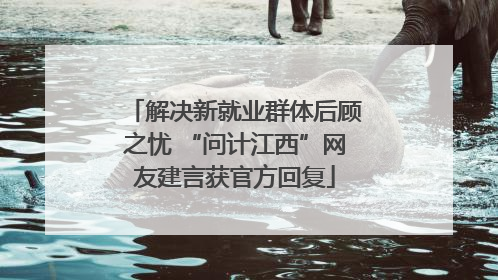 解决新就业群体后顾之忧 “问计江西”网友建言获官方回复