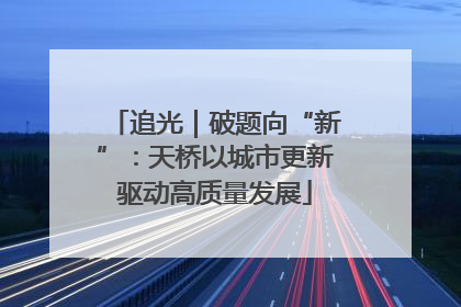 追光｜破题向“新”：天桥以城市更新驱动高质量发展