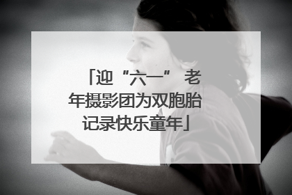迎“六一” 老年摄影团为双胞胎记录快乐童年