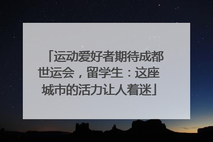 运动爱好者期待成都世运会，留学生：这座城市的活力让人着迷