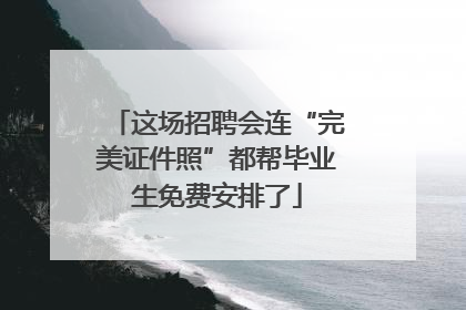 这场招聘会连“完美证件照”都帮毕业生免费安排了