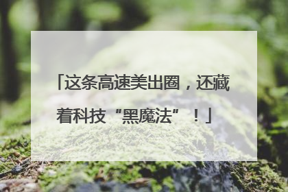 这条高速美出圈，还藏着科技“黑魔法”！