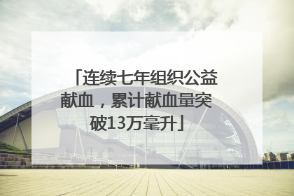 连续七年组织公益献血，累计献血量突破13万毫升