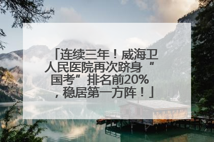 连续三年！威海卫人民医院再次跻身“国考”排名前20%，稳居第一方阵！