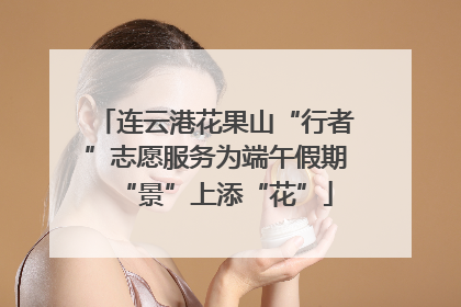 连云港花果山“行者”志愿服务为端午假期“景”上添“花”