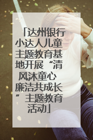 达州银行小达人儿童主题教育基地开展“清风沐童心 廉洁共成长”主题教育活动