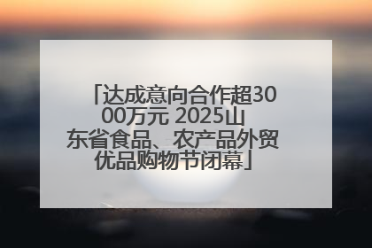 达成意向合作超3000万元 2025山东省食品、农产品外贸优品购物节闭幕