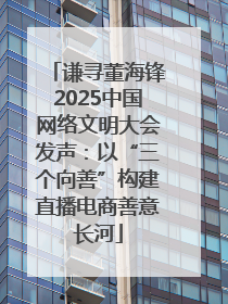 谦寻董海锋2025中国网络文明大会发声：以“三个向善”构建直播电商善意长河