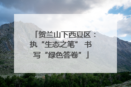 贺兰山下西夏区：执“生态之笔” 书写“绿色答卷”