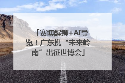 赛博醒狮+AI导览！广东携“未来岭南”出征世博会
