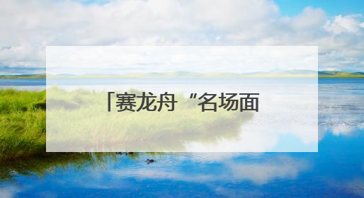 赛龙舟“名场面”来了！网友：快得千篇一律，沉得五花八门……