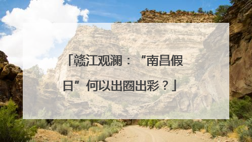 赣江观澜：“南昌假日”何以出圈出彩？