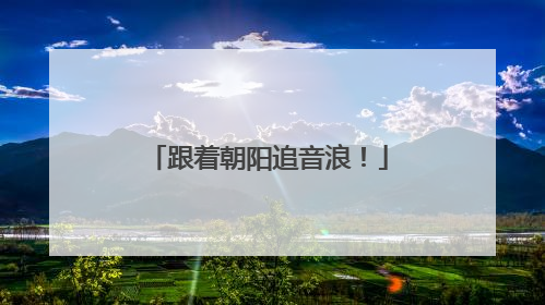 跟着朝阳追音浪！