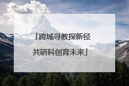 跨域寻教探新径 共研科创育未来