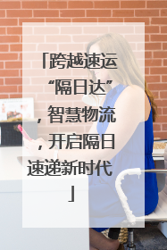 跨越速运“隔日达”，智慧物流，开启隔日速递新时代