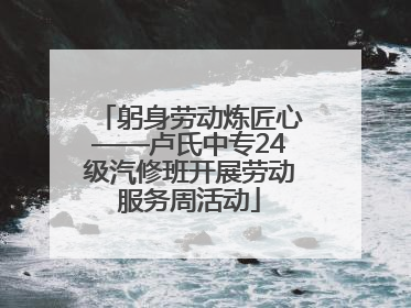 躬身劳动炼匠心——卢氏中专24级汽修班开展劳动服务周活动