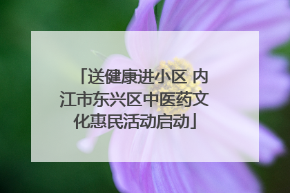 送健康进小区 内江市东兴区中医药文化惠民活动启动