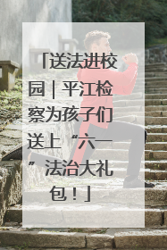 送法进校园｜平江检察为孩子们送上“六一”法治大礼包！