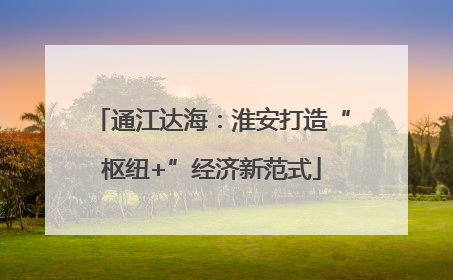 通江达海：淮安打造“枢纽+”经济新范式