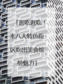 逛吃逛吃！来八大特色街区吃出美食缤纷魅力