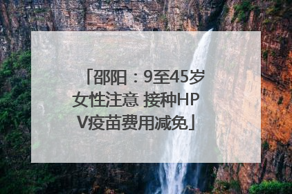 邵阳：9至45岁女性注意 接种HPV疫苗费用减免