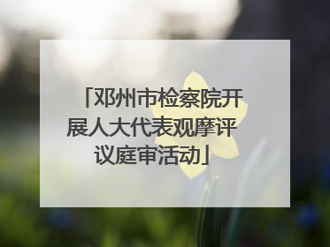 邓州市检察院开展人大代表观摩评议庭审活动