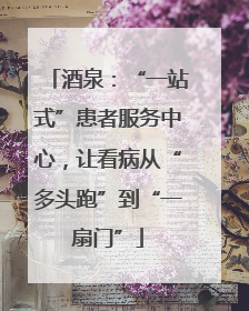 酒泉：“一站式”患者服务中心，让看病从“多头跑”到“一扇门”