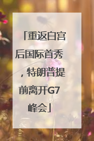 重返白宫后国际首秀，特朗普提前离开G7峰会