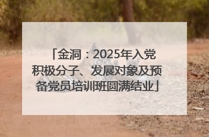 金洞：2025年入党积极分子、发展对象及预备党员培训班圆满结业
