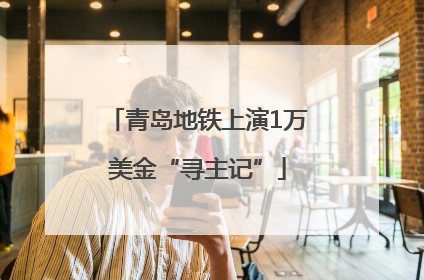 青岛地铁上演1万美金“寻主记”