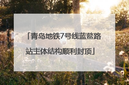 青岛地铁7号线蓝鳌路站主体结构顺利封顶