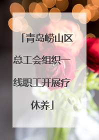 青岛崂山区总工会组织一线职工开展疗休养