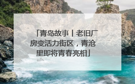 青岛故事丨老旧厂房变活力街区，青沧里即将青春亮相