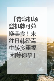 青岛机场登机牌可兑换美食！来往日韩经青中转多重福利等你拿