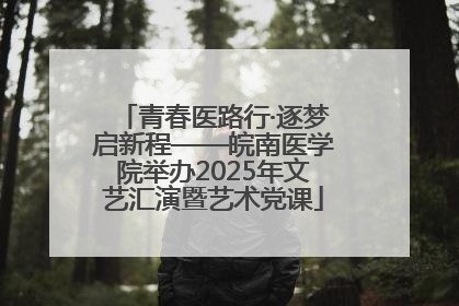 青春医路行·逐梦启新程——皖南医学院举办2025年文艺汇演暨艺术党课