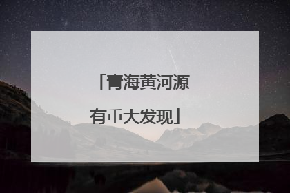 青海黄河源有重大发现