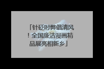 针砭时弊倡清风！全国廉洁漫画精品展亮相新乡