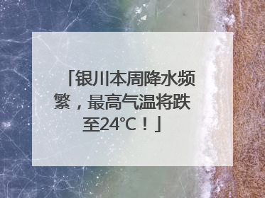 银川本周降水频繁，最高气温将跌至24℃！