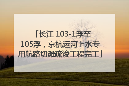 长江 103-1浮至 105浮，京杭运河上水专用航路切滩疏浚工程完工