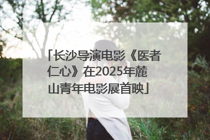 长沙导演电影《医者仁心》在2025年麓山青年电影展首映