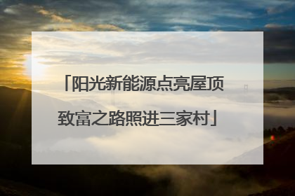 阳光新能源点亮屋顶 致富之路照进三家村