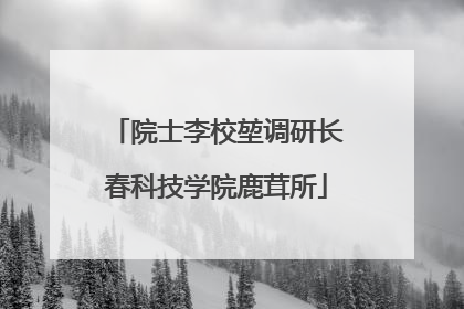 院士李校堃调研长春科技学院鹿茸所