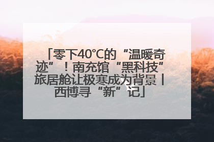 零下40℃的“温暖奇迹”！南充馆“黑科技”旅居舱让极寒成为背景丨西博寻“新”记