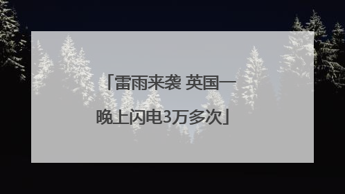 雷雨来袭 英国一晚上闪电3万多次