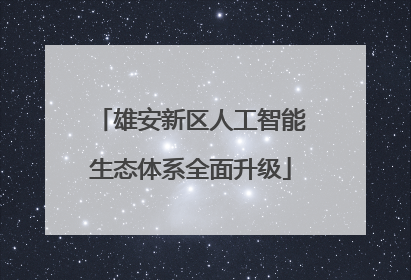 雄安新区人工智能生态体系全面升级