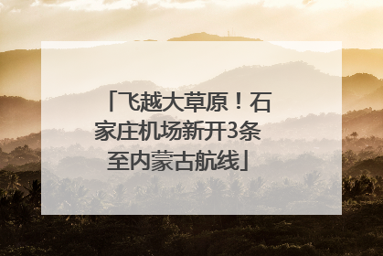 飞越大草原！石家庄机场新开3条至内蒙古航线