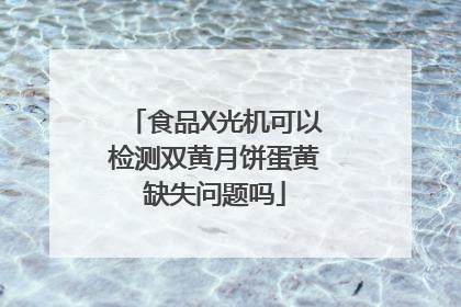 食品X光机可以检测双黄月饼蛋黄缺失问题吗