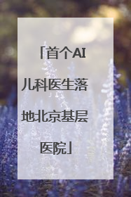 首个AI儿科医生落地北京基层医院