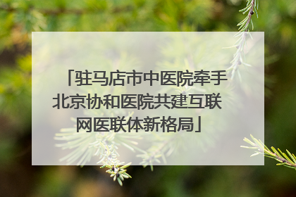 驻马店市中医院牵手北京协和医院共建互联网医联体新格局