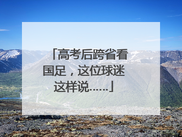 高考后跨省看国足，这位球迷这样说……